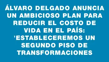 Álvaro Delgado anuncia un ambicioso plan para reducir el costo de vida en el país: 