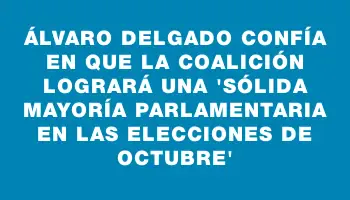 Álvaro Delgado confía en que la coalición logrará una “sólida mayoría parlamentaria en las elecciones de octubre”