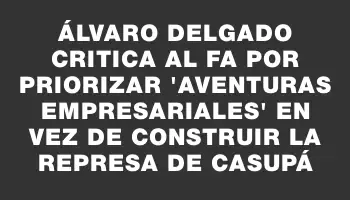 Álvaro Delgado critica al Fa por priorizar 