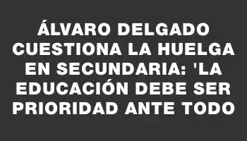 Álvaro Delgado cuestiona la huelga en Secundaria: 