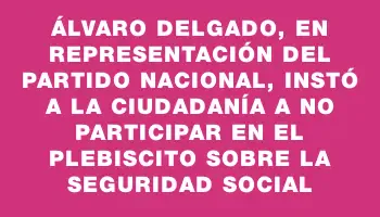 Álvaro Delgado, en representación del Partido Nacional, instó a la ciudadanía a no participar en el plebiscito sobre la seguridad social