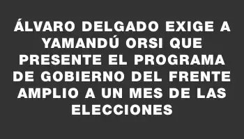 Álvaro Delgado exige a Yamandú Orsi que presente el programa de gobierno del Frente Amplio a un mes de las elecciones