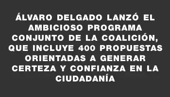 Álvaro Delgado lanzó el ambicioso programa conjunto de la coalición, que incluye 400 propuestas orientadas a generar certeza y confianza en la ciudadanía