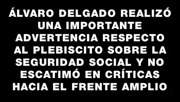 Álvaro Delgado realizó una importante advertencia respecto al plebiscito sobre la seguridad social y no escatimó en críticas hacia el Frente Amplio