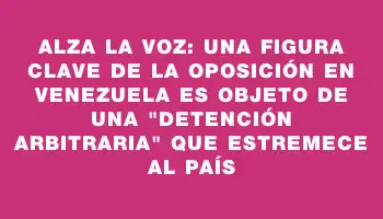 Alza la voz: Una figura clave de la oposición en Venezuela es objeto de una 