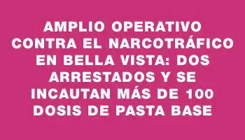 Amplio operativo contra el narcotráfico en Bella Vista: dos arrestados y se incautan más de 100 dosis de pasta base