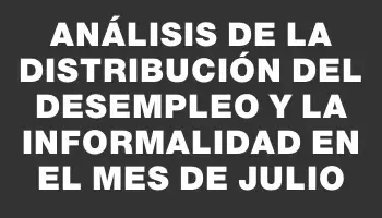 Análisis de la distribución del desempleo y la informalidad en el mes de julio