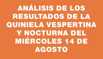 Análisis de los Resultados de la Quiniela Vespertina y Nocturna del Miércoles 14 de Agosto