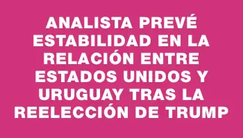 Analista prevé estabilidad en la relación entre Estados Unidos y Uruguay tras la reelección de Trump