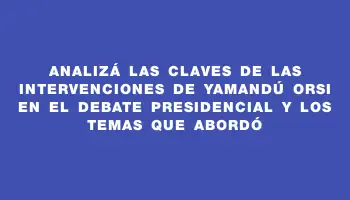 Analizá las claves de las intervenciones de Yamandú Orsi en el debate presidencial y los temas que abordó