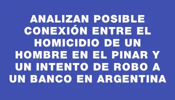 Analizan posible conexión entre el homicidio de un hombre en El Pinar y un intento de robo a un banco en Argentina