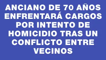 Anciano de 70 años enfrentará cargos por intento de homicidio tras un conflicto entre vecinos