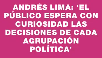 Andrés Lima: “El público espera con curiosidad las decisiones de cada agrupación política”