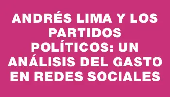 Andrés Lima y los Partidos Políticos: Un análisis del gasto en redes sociales