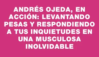 Andrés Ojeda, en acción: levantando pesas y respondiendo a tus inquietudes en una musculosa inolvidable