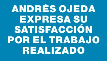 Andrés Ojeda expresa su satisfacción por el trabajo realizado