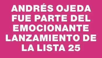 Andrés Ojeda fue parte del emocionante lanzamiento de la Lista 25