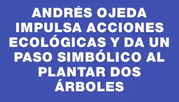 Andrés Ojeda impulsa acciones ecológicas y da un paso simbólico al plantar dos árboles