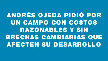 Andrés Ojeda pidió por un campo con costos razonables y sin brechas cambiarias que afecten su desarrollo