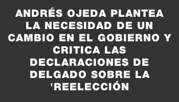 Andrés Ojeda plantea la necesidad de un cambio en el gobierno y critica las declaraciones de Delgado sobre la 