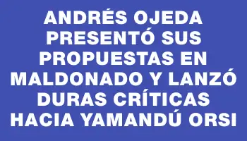 Andrés Ojeda presentó sus propuestas en Maldonado y lanzó duras críticas hacia Yamandú Orsi