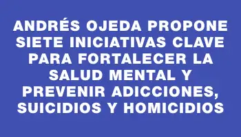 Andrés Ojeda propone siete iniciativas clave para fortalecer la salud mental y prevenir adicciones, suicidios y homicidios