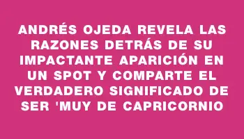 Andrés Ojeda revela las razones detrás de su impactante aparición en un spot y comparte el verdadero significado de ser 