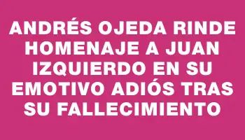 Andrés Ojeda rinde homenaje a Juan Izquierdo en su emotivo adiós tras su fallecimiento