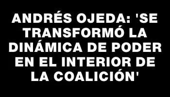 Andrés Ojeda: “se transformó la dinámica de poder en el interior de la Coalición”