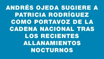 Andrés Ojeda sugiere a Patricia Rodríguez como portavoz de la cadena nacional tras los recientes allanamientos nocturnos