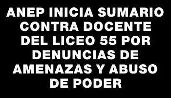 Anep inicia sumario contra docente del Liceo 55 por denuncias de amenazas y abuso de poder