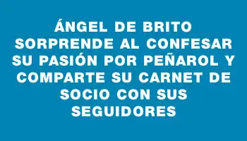 Ángel De Brito sorprende al confesar su pasión por Peñarol y comparte su carnet de socio con sus seguidores