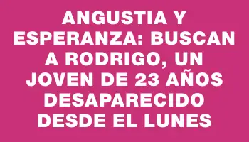 Angustia y esperanza: buscan a Rodrigo, un joven de 23 años desaparecido desde el lunes