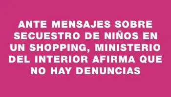 Ante mensajes sobre secuestro de niños en un shopping, Ministerio del Interior afirma que no hay denuncias