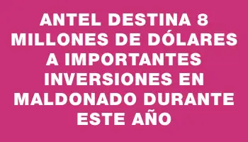 Antel destina 8 millones de dólares a importantes inversiones en Maldonado durante este año