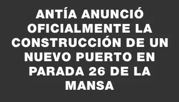 Antía anunció oficialmente la construcción de un nuevo puerto en Parada 26 de la Mansa