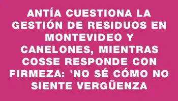 Antía cuestiona la gestión de residuos en Montevideo y Canelones, mientras Cosse responde con firmeza: 