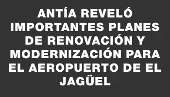 Antía reveló importantes planes de renovación y modernización para el aeropuerto de El Jagüel