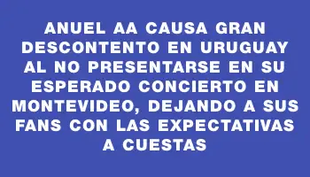 Anuel Aa causa gran descontento en Uruguay al no presentarse en su esperado concierto en Montevideo, dejando a sus fans con las expectativas a cuestas