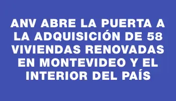 Anv abre la puerta a la adquisición de 58 viviendas renovadas en Montevideo y el interior del país