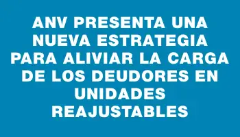 Anv presenta una nueva estrategia para aliviar la carga de los deudores en Unidades Reajustables