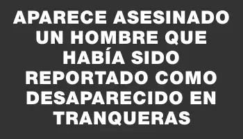 Aparece asesinado un hombre que había sido reportado como desaparecido en Tranqueras