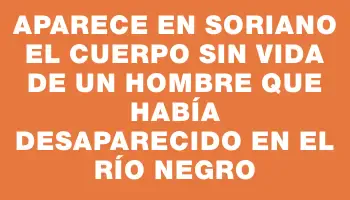 Aparece en Soriano el cuerpo sin vida de un hombre que había desaparecido en el río Negro