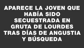 Aparece la joven que había sido secuestrada en Gruta de Lourdes tras días de angustia y búsqueda