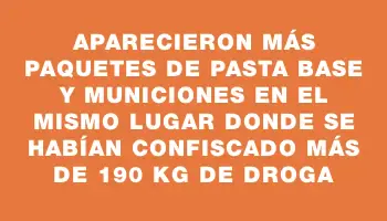 Aparecieron más paquetes de pasta base y municiones en el mismo lugar donde se habían confiscado más de 190 kg de droga