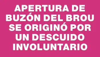 Apertura de buzón del Brou se originó por un descuido involuntario