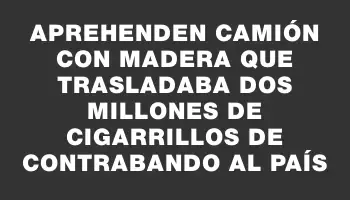 Aprehenden camión con madera que trasladaba dos millones de cigarrillos de contrabando al país