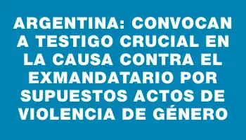 Argentina: convocan a testigo crucial en la causa contra el exmandatario por supuestos actos de violencia de género