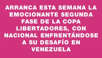 Arranca esta semana la emocionante segunda fase de la Copa Libertadores, con Nacional enfrentándose a su desafío en Venezuela