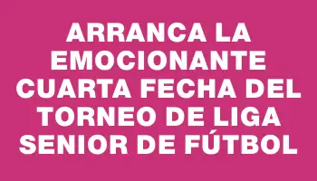 Arranca la emocionante cuarta fecha del torneo de Liga Senior de fútbol